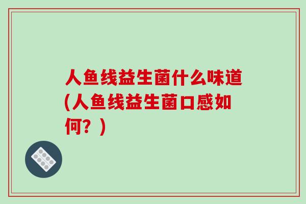 人鱼线益生菌什么味道(人鱼线益生菌口感如何？)