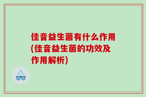 佳音益生菌有什么作用(佳音益生菌的功效及作用解析) 佳音益生菌有什么作用(佳音益生菌的功效及作用解析)