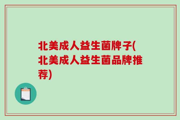 北美成人益生菌牌子(北美成人益生菌品牌推荐) 北美成人益生菌牌子(北美成人益生菌品牌推荐)