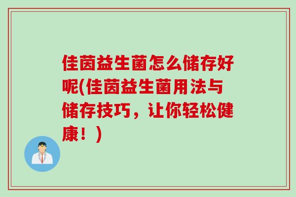 佳茵益生菌怎么储存好呢(佳茵益生菌用法与储存技巧，让你轻松健康！)