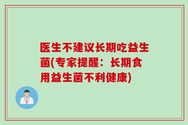 医生不建议长期吃益生菌(专家提醒：长期食用益生菌不利健康)