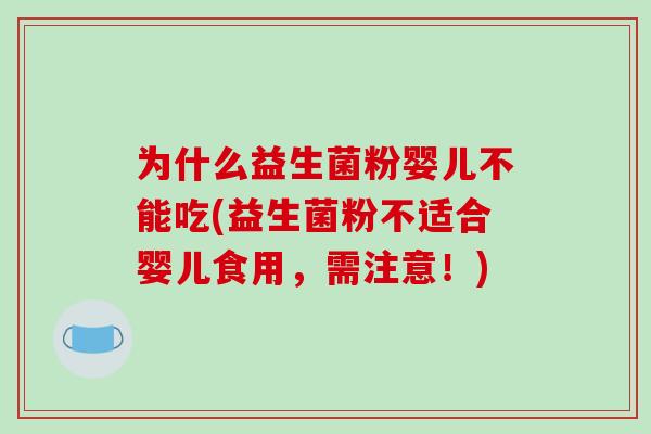 为什么益生菌粉婴儿不能吃(益生菌粉不适合婴儿食用，需注意！)