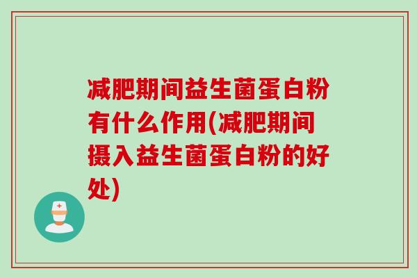 减肥期间益生菌蛋白粉有什么作用(减肥期间摄入益生菌蛋白粉的好处)