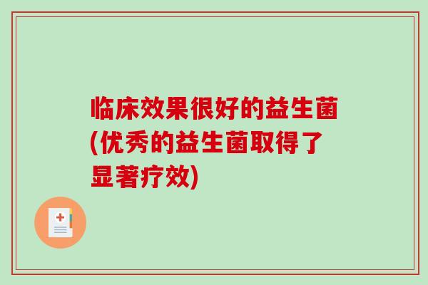 临床效果很好的益生菌(优秀的益生菌取得了显著疗效)
