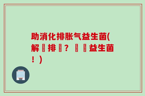 助消化排胀气益生菌(解構排氣？來點益生菌！)