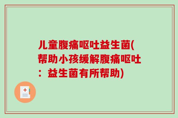 儿童腹痛呕吐益生菌(帮助小孩缓解腹痛呕吐：益生菌有所帮助)