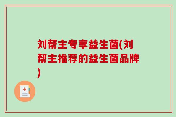 刘帮主专享益生菌(刘帮主推荐的益生菌品牌)