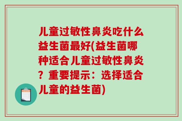 儿童过敏性鼻炎吃什么益生菌最好(益生菌哪种适合儿童过敏性鼻炎？重要提示：选择适合儿童的益生菌)