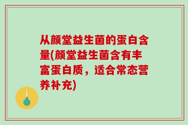 从颜堂益生菌的蛋白含量(颜堂益生菌含有丰富蛋白质，适合常态营养补充)