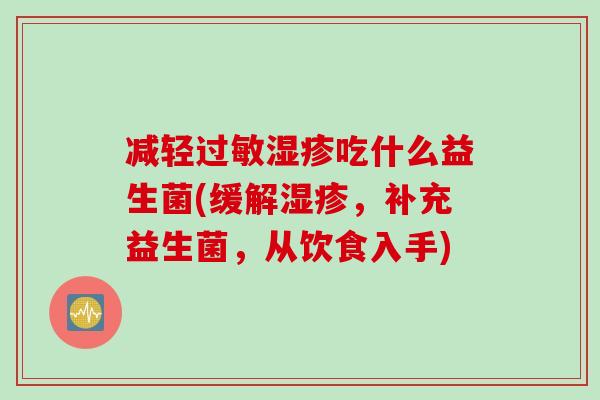 减轻过敏湿疹吃什么益生菌(缓解湿疹，补充益生菌，从饮食入手)
