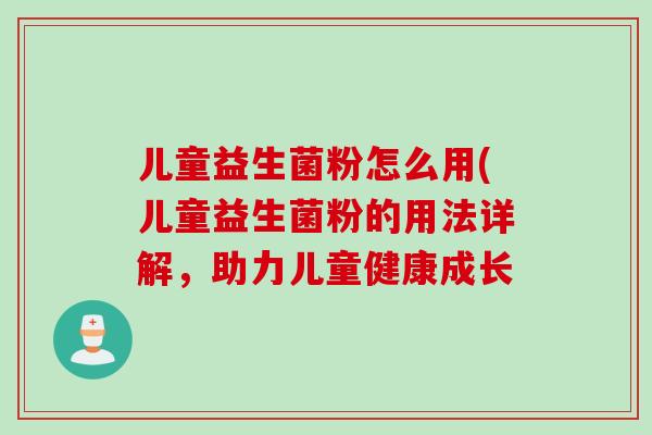 儿童益生菌粉怎么用(儿童益生菌粉的用法详解，助力儿童健康成长