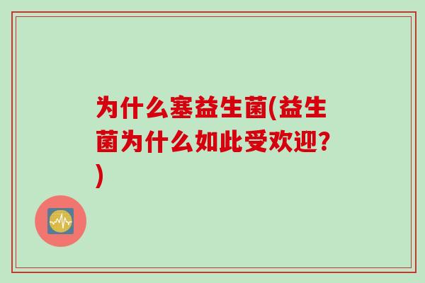 为什么塞益生菌(益生菌为什么如此受欢迎？)