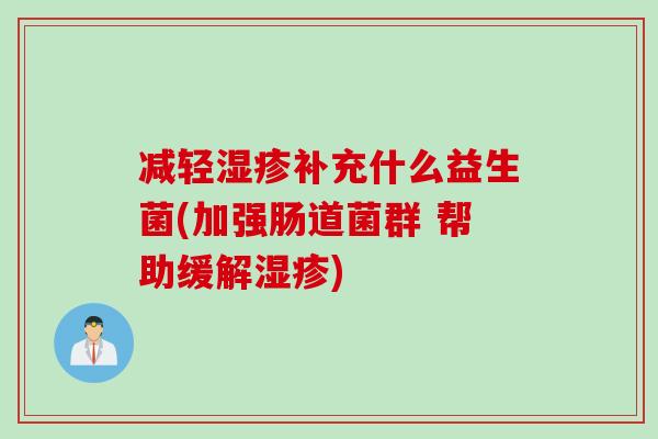 减轻湿疹补充什么益生菌(加强肠道菌群 帮助缓解湿疹)