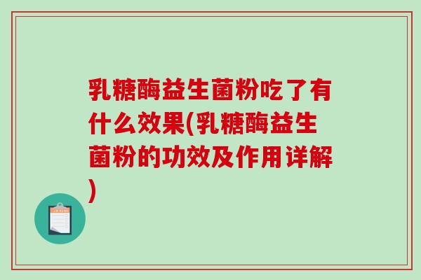 乳糖酶益生菌粉吃了有什么效果(乳糖酶益生菌粉的功效及作用详解)