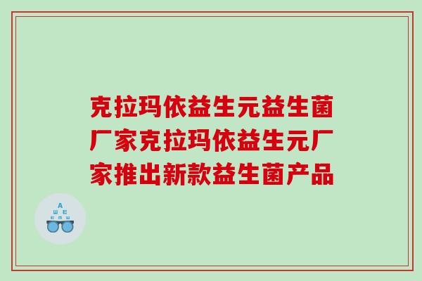 克拉玛依益生元益生菌厂家克拉玛依益生元厂家推出新款益生菌产品