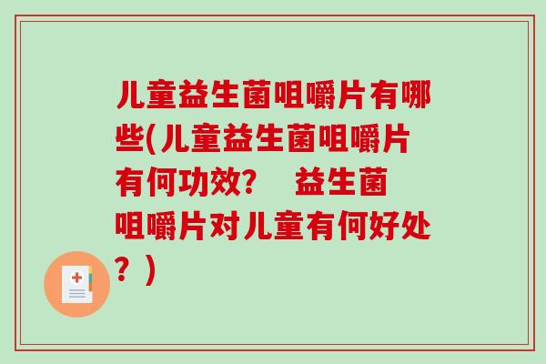 儿童益生菌咀嚼片有哪些(儿童益生菌咀嚼片有何功效? 益生菌咀嚼片对儿童有何好处?) 儿童益生菌咀嚼片有哪些(儿童益生菌咀嚼片有何功效? 益生菌咀嚼片对儿童有何好处?)