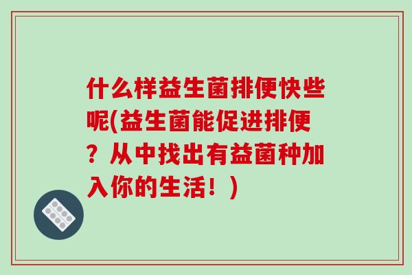 什么样益生菌排便快些呢(益生菌能促进排便?从中找出有益菌种加入你的生活!) 什么样益生菌排便快些呢(益生菌能促进排便?从中找出有益菌种加入你的生活!)