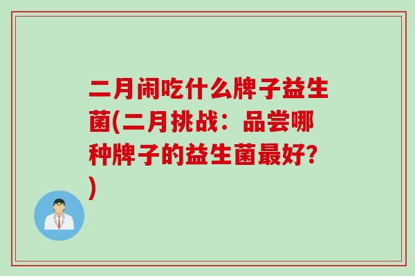 二月闹吃什么牌子益生菌(二月挑战：品尝哪种牌子的益生菌最好？)