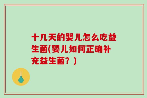 十几天的婴儿怎么吃益生菌(婴儿如何正确补充益生菌？)