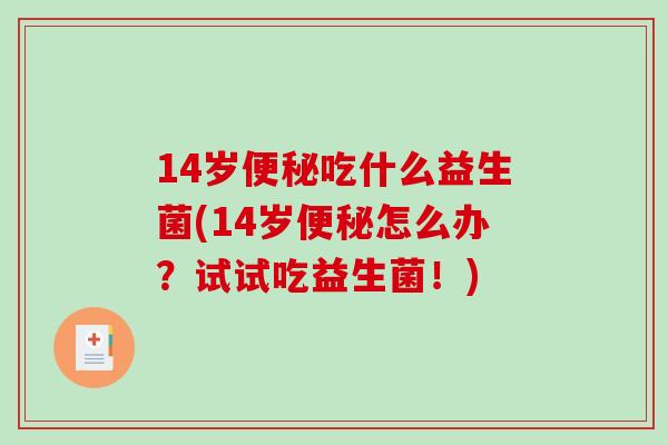 14岁便秘吃什么益生菌(14岁便秘怎么办？试试吃益生菌！)