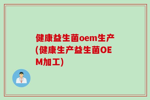 健康益生菌oem生产(健康生产益生菌OEM加工)
