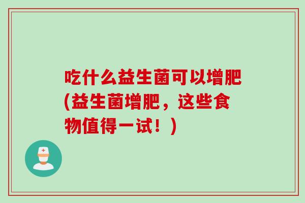 吃什么益生菌可以增肥(益生菌增肥，这些食物值得一试！)