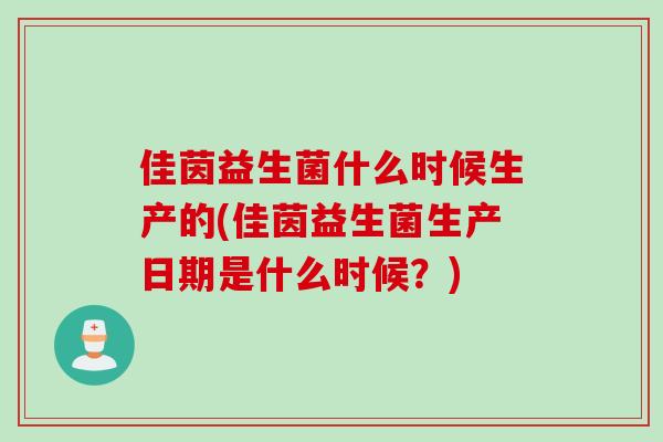 佳茵益生菌什么时候生产的(佳茵益生菌生产日期是什么时候？)