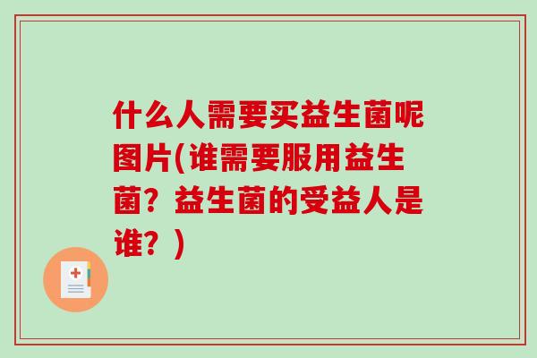 什么人需要买益生菌呢图片(谁需要服用益生菌？益生菌的受益人是谁？)