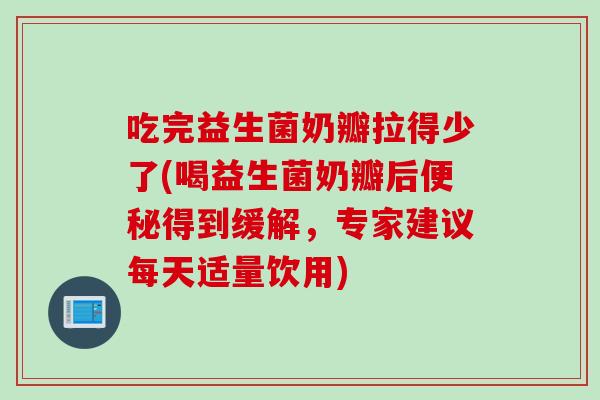 吃完益生菌奶瓣拉得少了(喝益生菌奶瓣后得到缓解,专家建议每天适量饮用) 吃完益生菌奶瓣拉得少了(喝益生菌奶瓣后得到缓解,专家建议每天适量饮用)