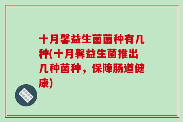 十月馨益生菌菌种有几种(十月馨益生菌推出几种菌种，保障肠道健康)