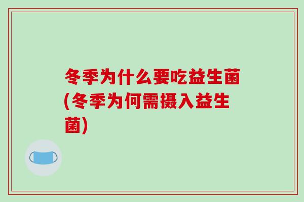冬季为什么要吃益生菌(冬季为何需摄入益生菌)
