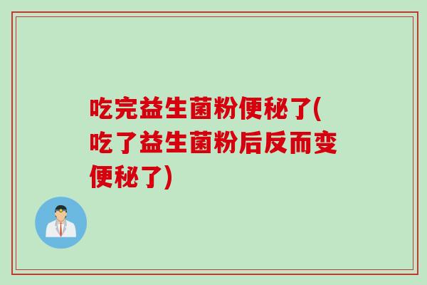 吃完益生菌粉便秘了(吃了益生菌粉后反而变便秘了)