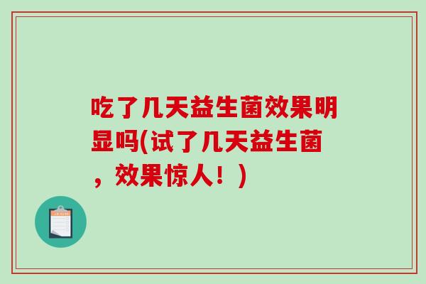 吃了几天益生菌效果明显吗(试了几天益生菌，效果惊人！)