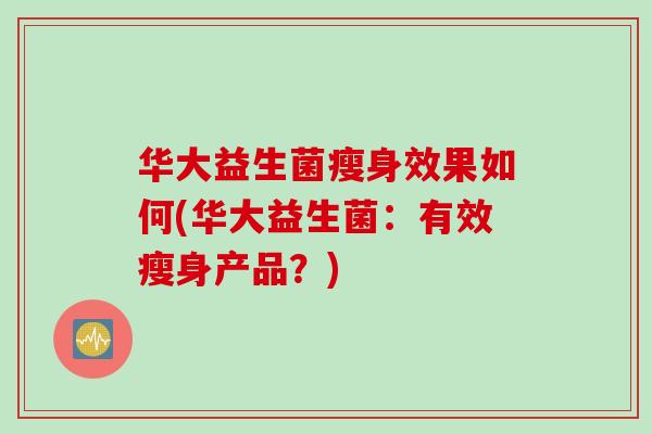 华大益生菌瘦身效果如何(华大益生菌：有效瘦身产品？)