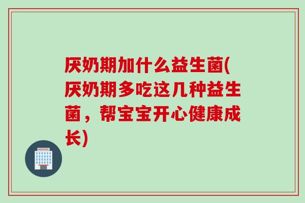 厌奶期加什么益生菌(厌奶期多吃这几种益生菌，帮宝宝开心健康成长)