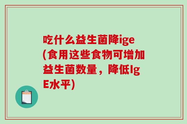 吃什么益生菌降ige(食用这些食物可增加益生菌数量，降低IgE水平)