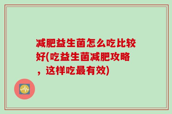 减肥益生菌怎么吃比较好(吃益生菌减肥攻略，这样吃最有效)