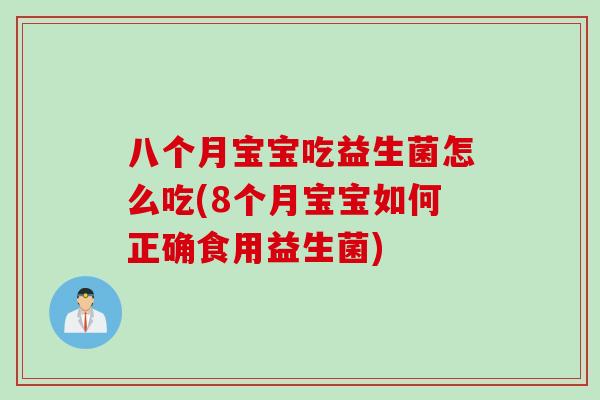 八个月宝宝吃益生菌怎么吃(8个月宝宝如何正确食用益生菌)