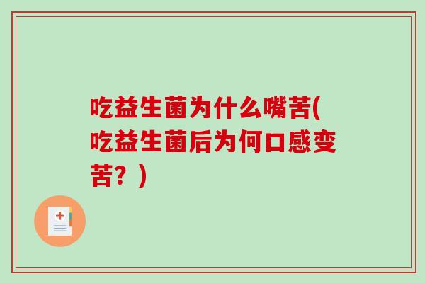 吃益生菌为什么嘴苦(吃益生菌后为何口感变苦？)