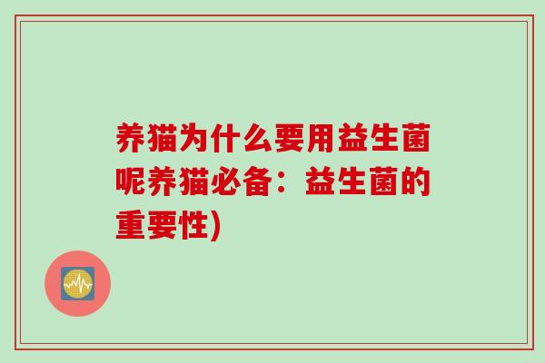 养猫为什么要用益生菌呢养猫必备:益生菌的重要性) 养猫为什么要用益生菌呢养猫必备:益生菌的重要性)