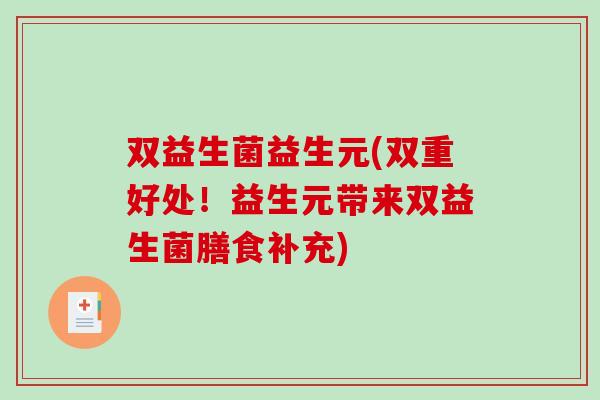 双益生菌益生元(双重好处！益生元带来双益生菌膳食补充)