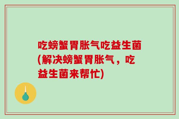 吃螃蟹胃吃益生菌(解决螃蟹胃，吃益生菌来帮忙)