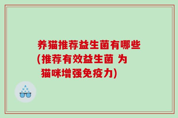 养猫推荐益生菌有哪些(推荐有效益生菌 为 猫咪增强免疫力)