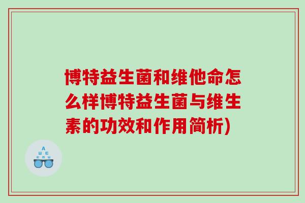 博特益生菌和维他命怎么样博特益生菌与维生素的功效和作用简析)