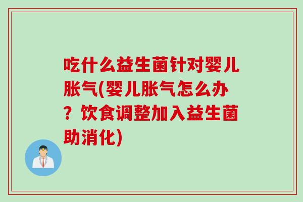 吃什么益生菌针对婴儿胀气(婴儿胀气怎么办？饮食调整加入益生菌助消化)