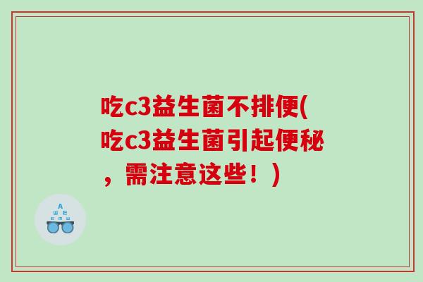 吃c3益生菌不排便(吃c3益生菌引起便秘，需注意这些！)