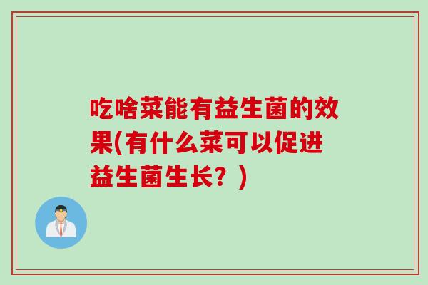 吃啥菜能有益生菌的效果(有什么菜可以促进益生菌生长？)