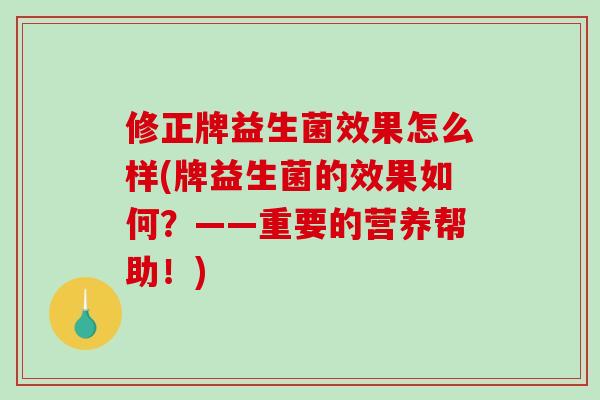 修正牌益生菌效果怎么样(牌益生菌的效果如何？——重要的营养帮助！)