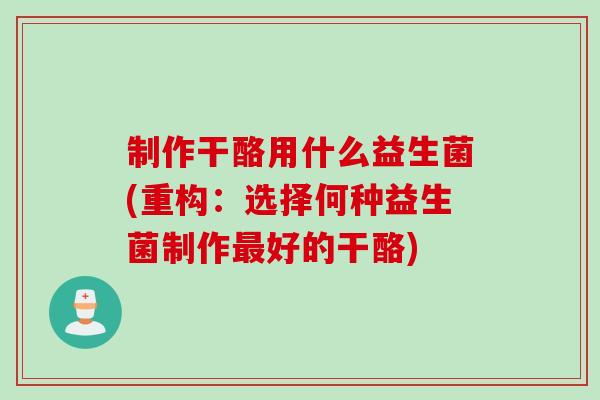 制作干酪用什么益生菌(重构：选择何种益生菌制作最好的干酪)