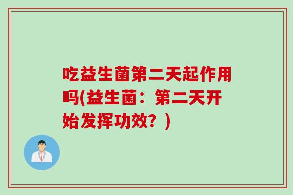 吃益生菌第二天起作用吗(益生菌：第二天开始发挥功效？)